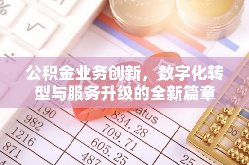 卫辉公积金业务创新，数字化转型与服务升级的全新篇章