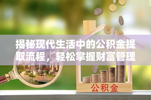 卫辉揭秘现代生活中的公积金提取流程，轻松掌握财富管理新技能