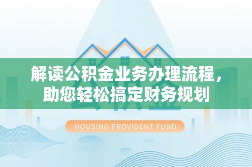 卫辉解读公积金业务办理流程，助您轻松搞定财务规划