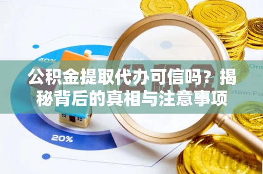 卫辉公积金提取代办可信吗？揭秘背后的真相与注意事项