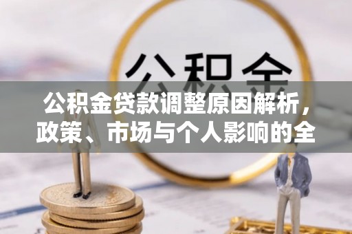 卫辉公积金贷款调整原因解析，政策、市场与个人影响的全面解读