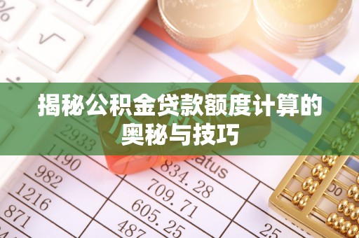 卫辉揭秘公积金贷款额度计算的奥秘与技巧