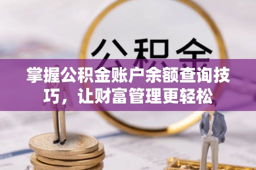 卫辉掌握公积金账户余额查询技巧，让财富管理更轻松