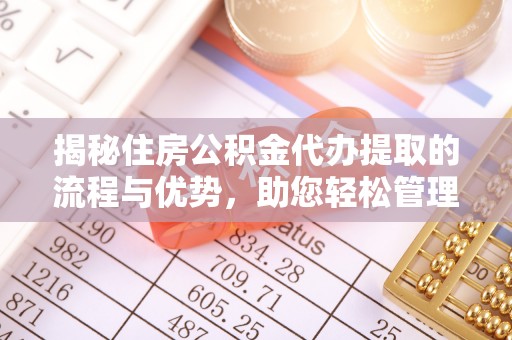卫辉揭秘住房公积金代办提取的流程与优势，助您轻松管理资金