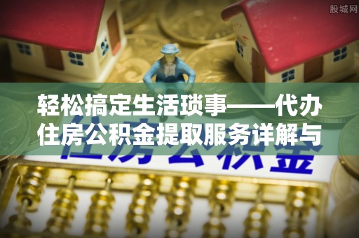 卫辉轻松搞定生活琐事——代办住房公积金提取服务详解与实用指南