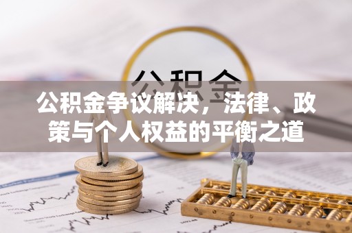 卫辉公积金争议解决，法律、政策与个人权益的平衡之道