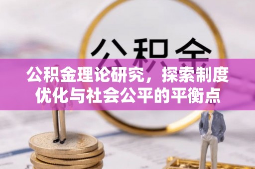 卫辉公积金理论研究，探索制度优化与社会公平的平衡点