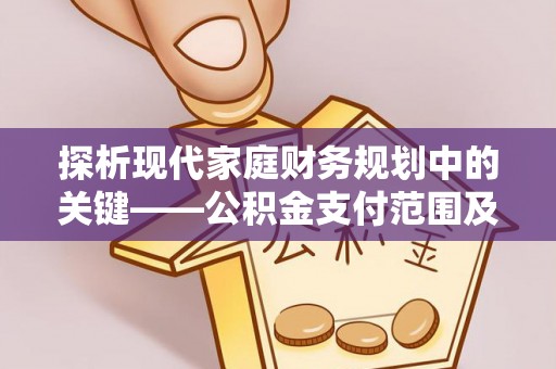 卫辉探析现代家庭财务规划中的关键——公积金支付范围及其影响