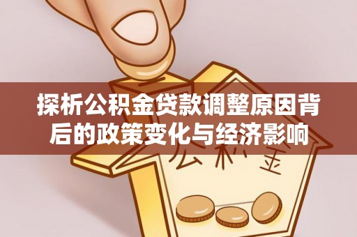 卫辉探析公积金贷款调整原因背后的政策变化与经济影响