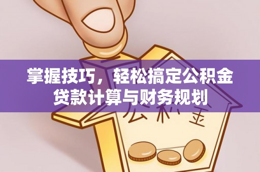 卫辉掌握技巧，轻松搞定公积金贷款计算与财务规划