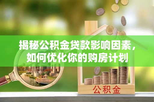 卫辉揭秘公积金贷款影响因素，如何优化你的购房计划