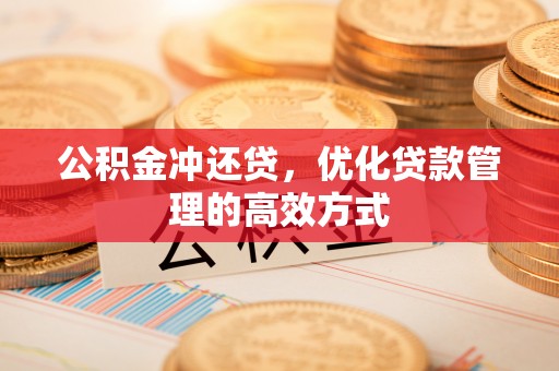 卫辉公积金冲还贷，优化贷款管理的高效方式