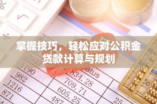 卫辉掌握技巧，轻松应对公积金贷款计算与规划