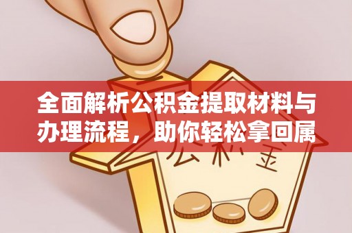 卫辉全面解析公积金提取材料与办理流程，助你轻松拿回属于自己的钱