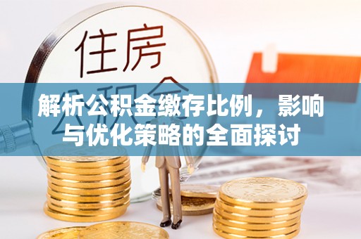 卫辉解析公积金缴存比例，影响与优化策略的全面探讨