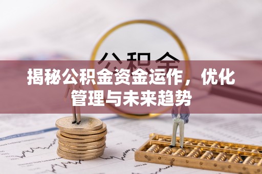 卫辉揭秘公积金资金运作，优化管理与未来趋势