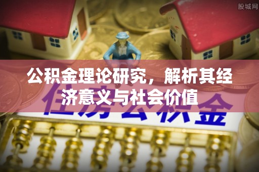 卫辉公积金理论研究，解析其经济意义与社会价值