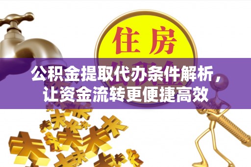 卫辉公积金提取代办条件解析，让资金流转更便捷高效