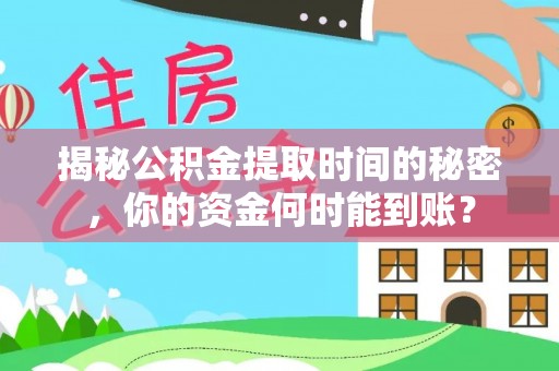 卫辉揭秘公积金提取时间的秘密，你的资金何时能到账？