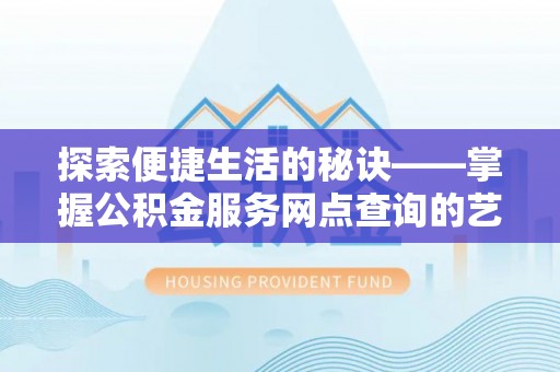 卫辉探索便捷生活的秘诀——掌握公积金服务网点查询的艺术