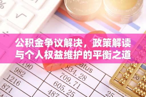 卫辉公积金争议解决，政策解读与个人权益维护的平衡之道