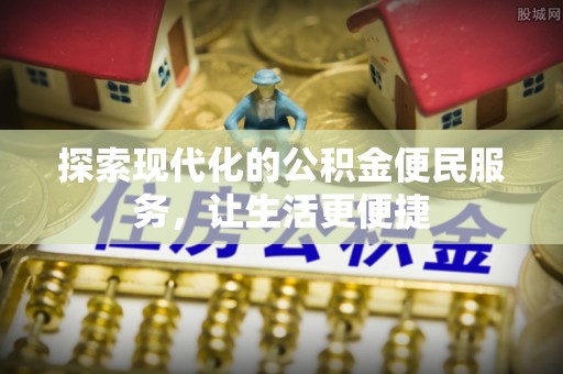 卫辉探索现代化的公积金便民服务，让生活更便捷