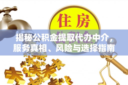 卫辉揭秘公积金提取代办中介，服务真相、风险与选择指南