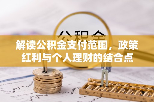 卫辉解读公积金支付范围，政策红利与个人理财的结合点