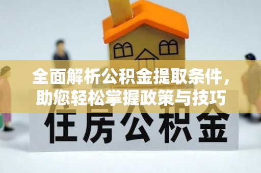 卫辉全面解析公积金提取条件，助您轻松掌握政策与技巧