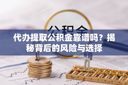 卫辉代办提取公积金靠谱吗？揭秘背后的风险与选择