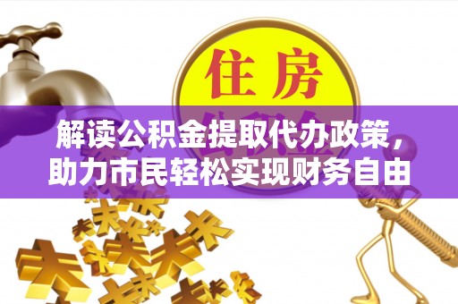 卫辉解读公积金提取代办政策，助力市民轻松实现财务自由