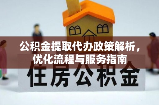 卫辉公积金提取代办政策解析，优化流程与服务指南