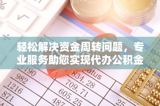 卫辉轻松解决资金周转问题，专业服务助您实现代办公积金提取