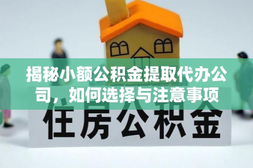 卫辉揭秘小额公积金提取代办公司，如何选择与注意事项