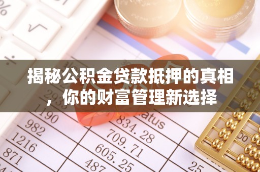 卫辉揭秘公积金贷款抵押的真相，你的财富管理新选择