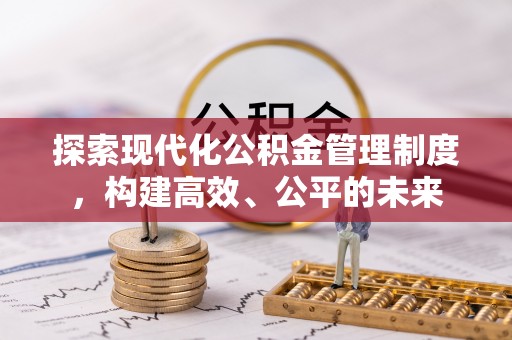 卫辉探索现代化公积金管理制度，构建高效、公平的未来