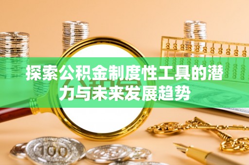 卫辉探索公积金制度性工具的潜力与未来发展趋势