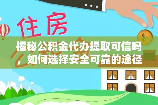 卫辉揭秘公积金代办提取可信吗，如何选择安全可靠的途径