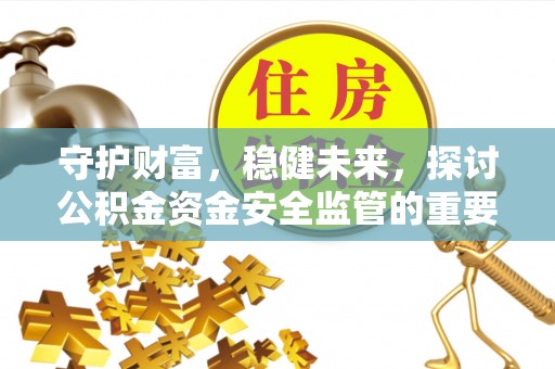 卫辉守护财富，稳健未来，探讨公积金资金安全监管的重要性与实践