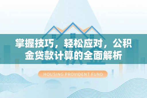 卫辉掌握技巧，轻松应对，公积金贷款计算的全面解析