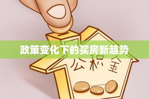 卫辉政策变化下的买房新趋势
