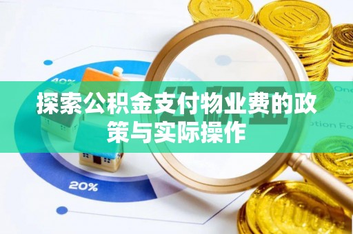 卫辉探索公积金支付物业费的政策与实际操作