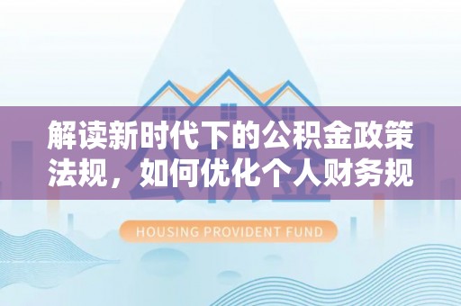 卫辉解读新时代下的公积金政策法规，如何优化个人财务规划