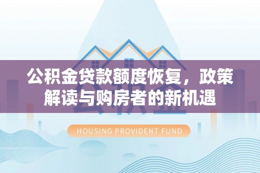 卫辉公积金贷款额度恢复，政策解读与购房者的新机遇