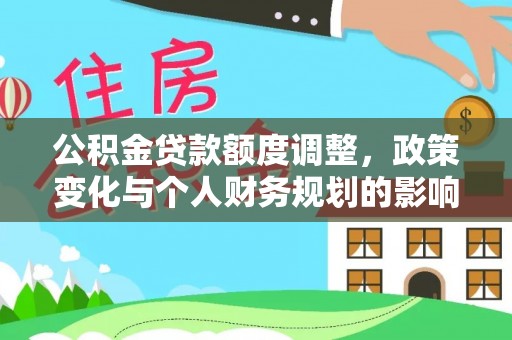 卫辉公积金贷款额度调整，政策变化与个人财务规划的影响