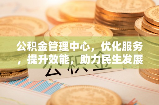 卫辉公积金管理中心，优化服务，提升效能，助力民生发展