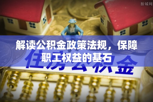 卫辉解读公积金政策法规，保障职工权益的基石