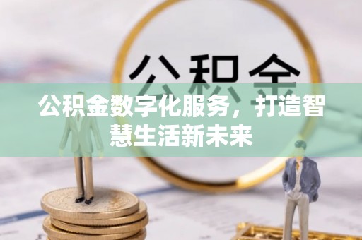 卫辉公积金数字化服务，打造智慧生活新未来