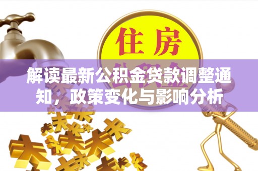 卫辉解读最新公积金贷款调整通知，政策变化与影响分析