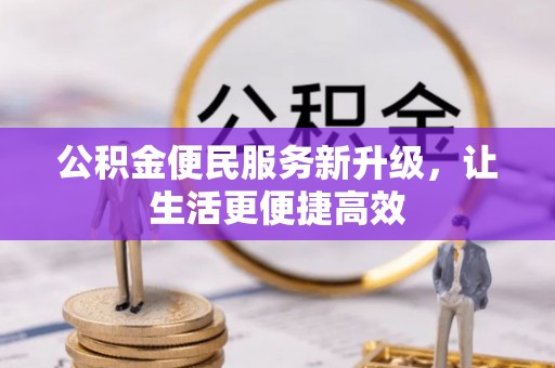 卫辉公积金便民服务新升级，让生活更便捷高效